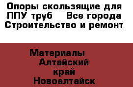 Опоры скользящие для ППУ труб. - Все города Строительство и ремонт » Материалы   . Алтайский край,Новоалтайск г.